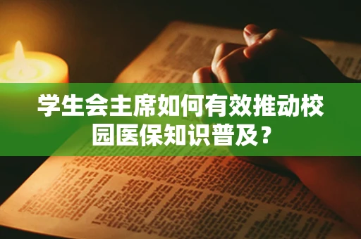 学生会主席如何有效推动校园医保知识普及？