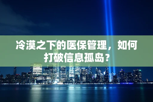 冷漠之下的医保管理，如何打破信息孤岛？