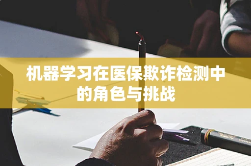 机器学习在医保欺诈检测中的角色与挑战