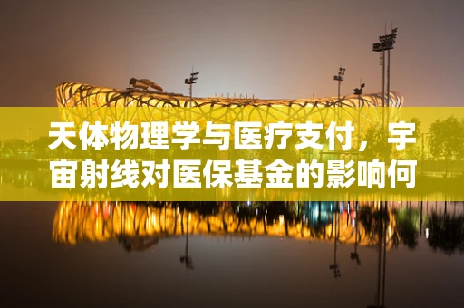 天体物理学与医疗支付，宇宙射线对医保基金的影响何在？
