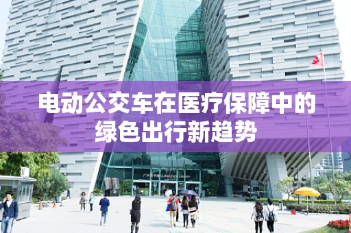 电动公交车在医疗保障中的绿色出行新趋势