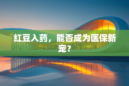 红豆入药，能否成为医保新宠？