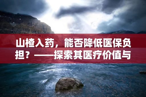山楂入药，能否降低医保负担？——探索其医疗价值与经济影响