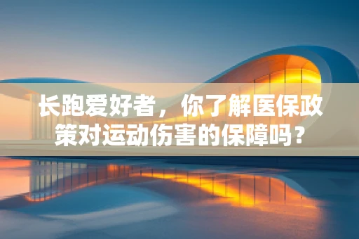 长跑爱好者，你了解医保政策对运动伤害的保障吗？