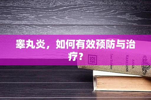 睾丸炎，如何有效预防与治疗？