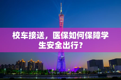 校车接送，医保如何保障学生安全出行？