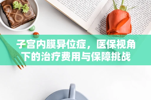 子宫内膜异位症，医保视角下的治疗费用与保障挑战