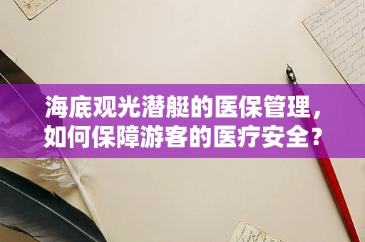 海底观光潜艇的医保管理，如何保障游客的医疗安全？