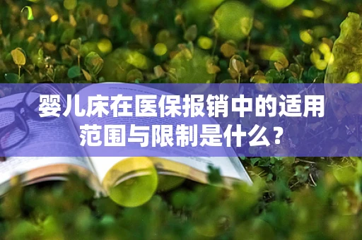 婴儿床在医保报销中的适用范围与限制是什么？