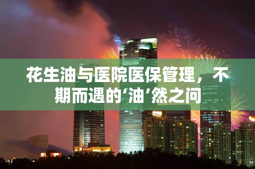 花生油与医院医保管理，不期而遇的‘油’然之问