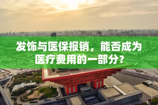 发饰与医保报销，能否成为医疗费用的一部分？
