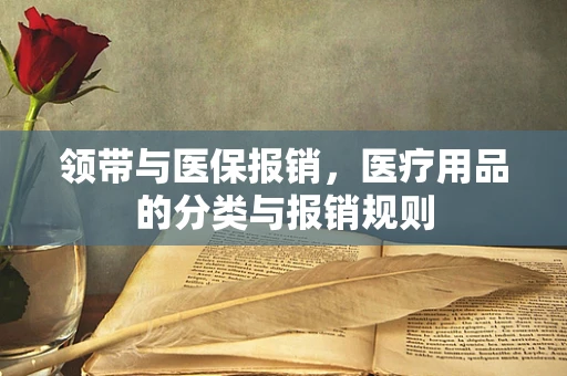 领带与医保报销，医疗用品的分类与报销规则