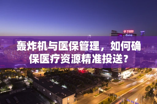 轰炸机与医保管理，如何确保医疗资源精准投送？