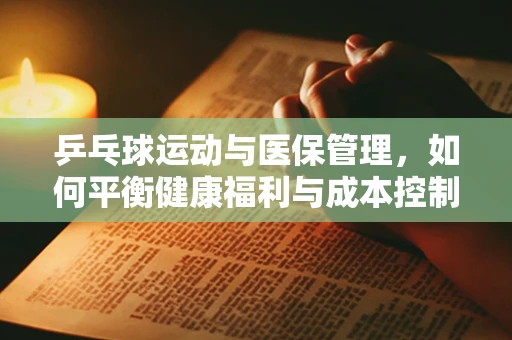 乒乓球运动与医保管理，如何平衡健康福利与成本控制？