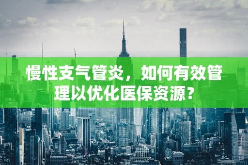 慢性支气管炎，如何有效管理以优化医保资源？