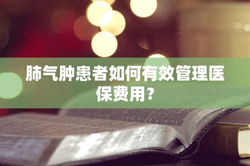 肺气肿患者如何有效管理医保费用？