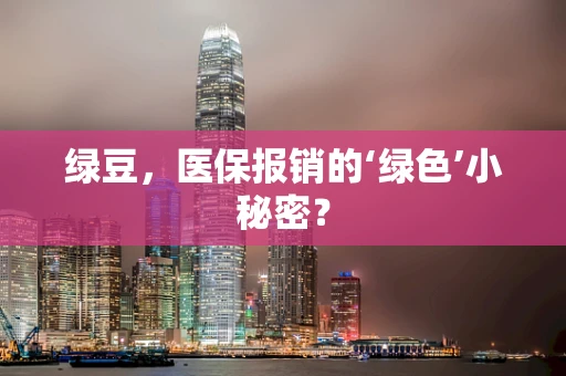绿豆，医保报销的‘绿色’小秘密？