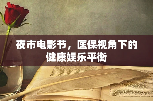 夜市电影节，医保视角下的健康娱乐平衡