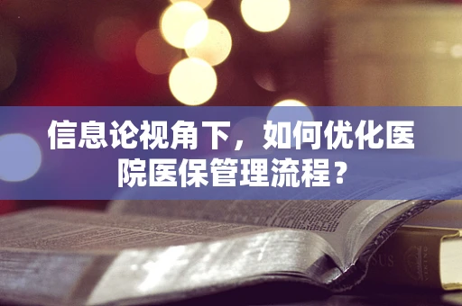 信息论视角下，如何优化医院医保管理流程？