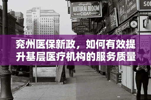 兖州医保新政，如何有效提升基层医疗机构的服务质量与效率？