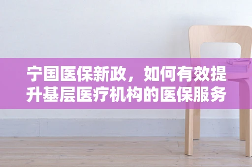 宁国医保新政，如何有效提升基层医疗机构的医保服务效率？