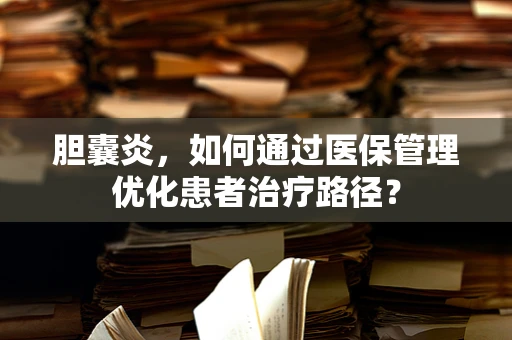 胆囊炎，如何通过医保管理优化患者治疗路径？