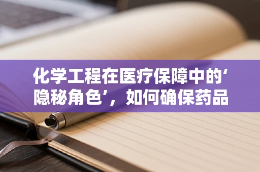 化学工程在医疗保障中的‘隐秘角色’，如何确保药品安全与高效？