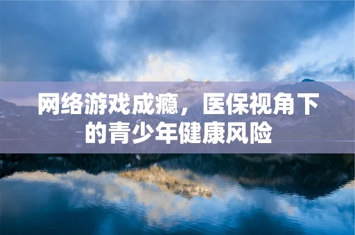 网络游戏成瘾，医保视角下的青少年健康风险