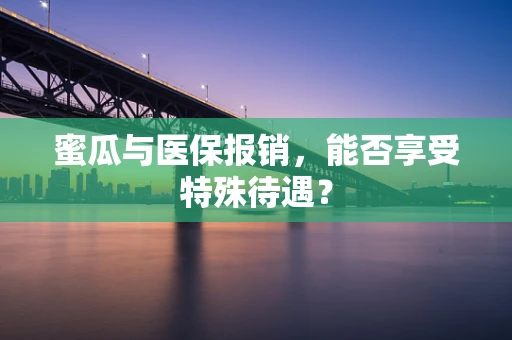 蜜瓜与医保报销，能否享受特殊待遇？