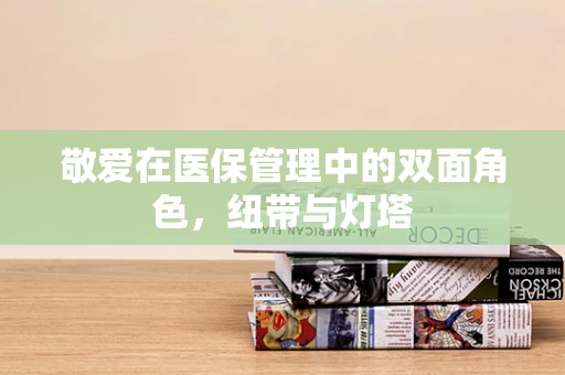 敬爱在医保管理中的双面角色，纽带与灯塔