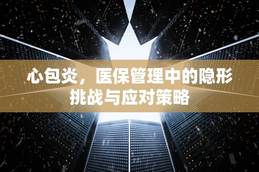 心包炎，医保管理中的隐形挑战与应对策略
