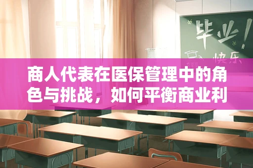 商人代表在医保管理中的角色与挑战，如何平衡商业利益与公众福祉？