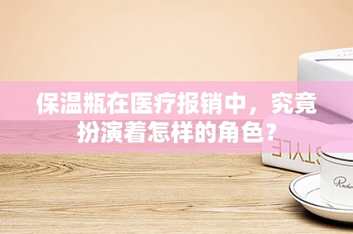 保温瓶在医疗报销中，究竟扮演着怎样的角色？