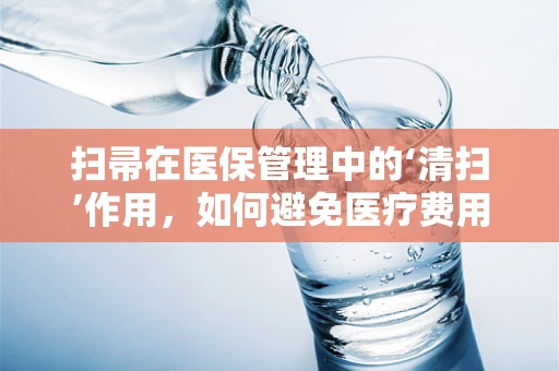 扫帚在医保管理中的‘清扫’作用，如何避免医疗费用‘尘埃’积压？