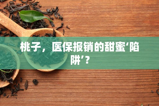 桃子，医保报销的甜蜜‘陷阱’？