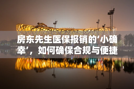 房东先生医保报销的‘小确幸’，如何确保合规与便捷？