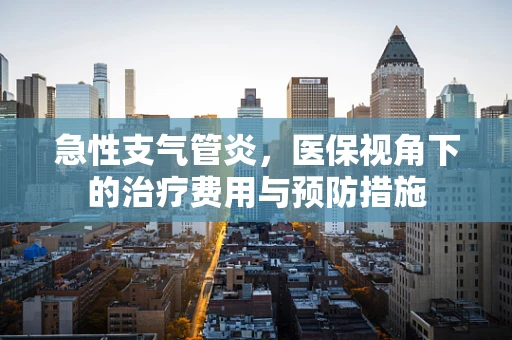 急性支气管炎，医保视角下的治疗费用与预防措施