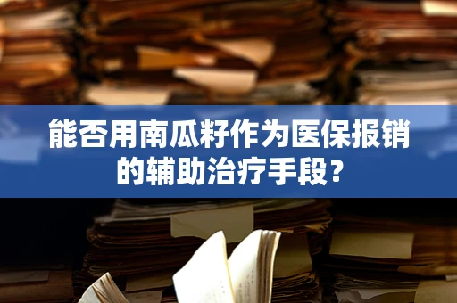 能否用南瓜籽作为医保报销的辅助治疗手段？