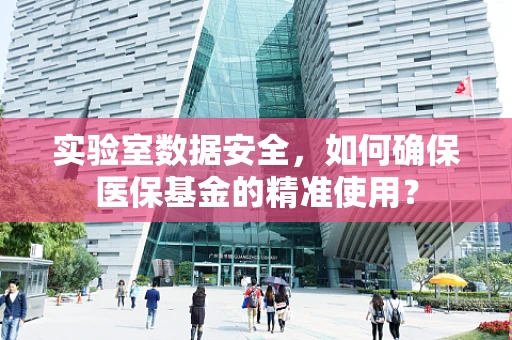 实验室数据安全，如何确保医保基金的精准使用？