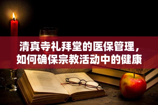 清真寺礼拜堂的医保管理，如何确保宗教活动中的健康安全？