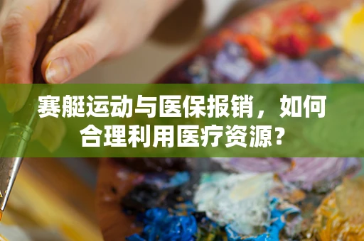 赛艇运动与医保报销，如何合理利用医疗资源？
