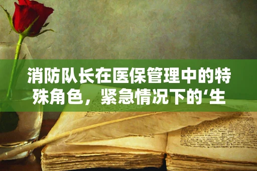 消防队长在医保管理中的特殊角色，紧急情况下的‘生命守护者’