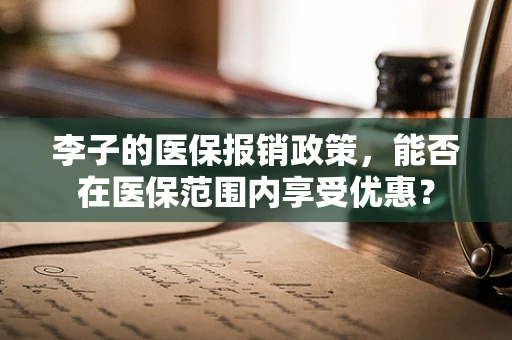 李子的医保报销政策，能否在医保范围内享受优惠？