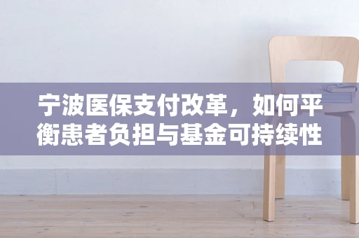 宁波医保支付改革，如何平衡患者负担与基金可持续性？