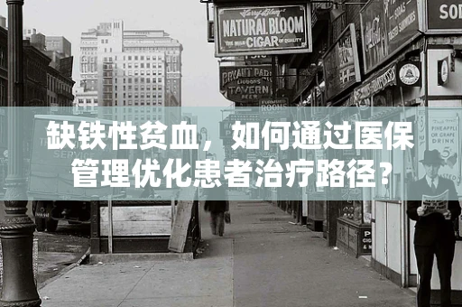 缺铁性贫血，如何通过医保管理优化患者治疗路径？