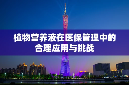 植物营养液在医保管理中的合理应用与挑战