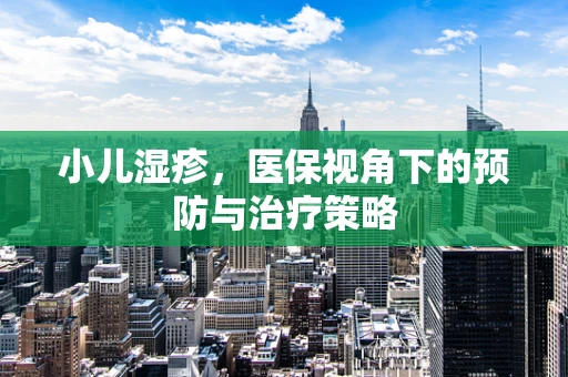 小儿湿疹，医保视角下的预防与治疗策略