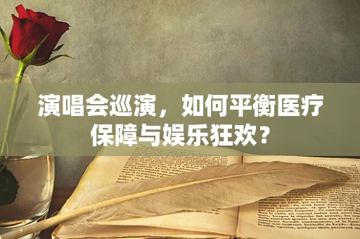 演唱会巡演，如何平衡医疗保障与娱乐狂欢？