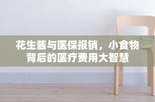 花生酱与医保报销，小食物背后的医疗费用大智慧