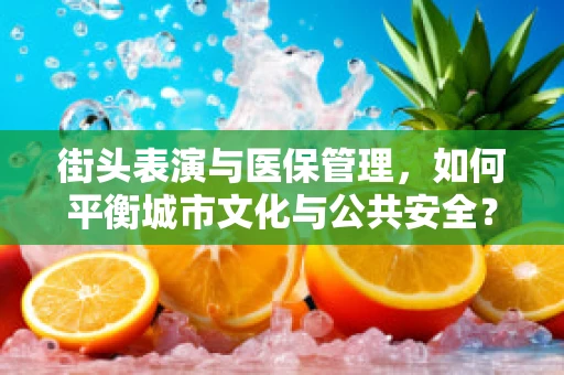 街头表演与医保管理，如何平衡城市文化与公共安全？